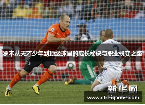 罗本从天才少年到顶级球星的成长秘诀与职业蜕变之路