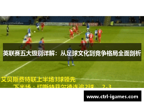 英联赛五大级别详解：从足球文化到竞争格局全面剖析