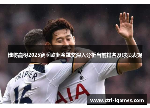 谁将赢得2025赛季欧洲金靴奖深入分析当前排名及球员表现