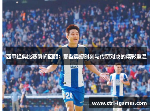 西甲经典比赛瞬间回顾：那些震撼时刻与传奇对决的精彩重温