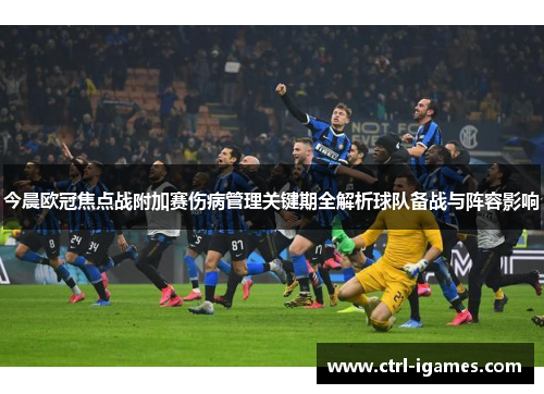 今晨欧冠焦点战附加赛伤病管理关键期全解析球队备战与阵容影响