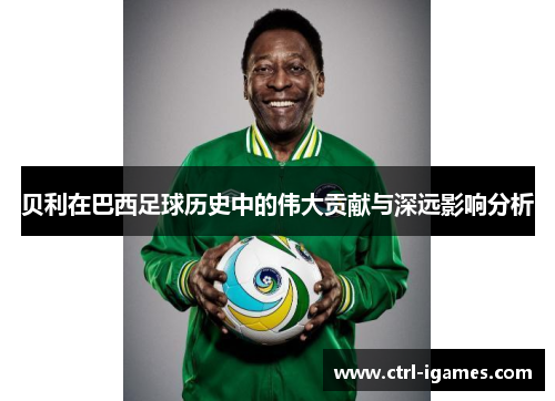 贝利在巴西足球历史中的伟大贡献与深远影响分析