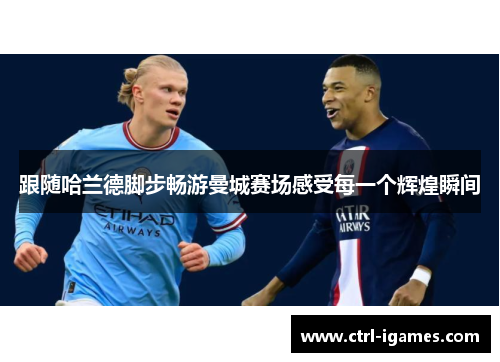 跟随哈兰德脚步畅游曼城赛场感受每一个辉煌瞬间