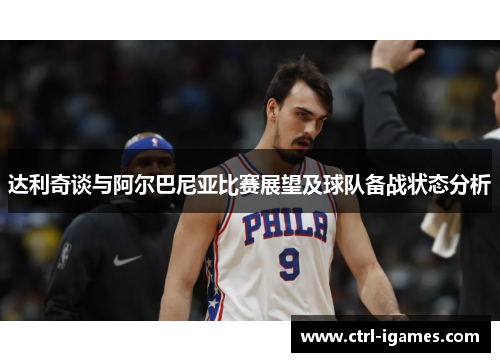 达利奇谈与阿尔巴尼亚比赛展望及球队备战状态分析