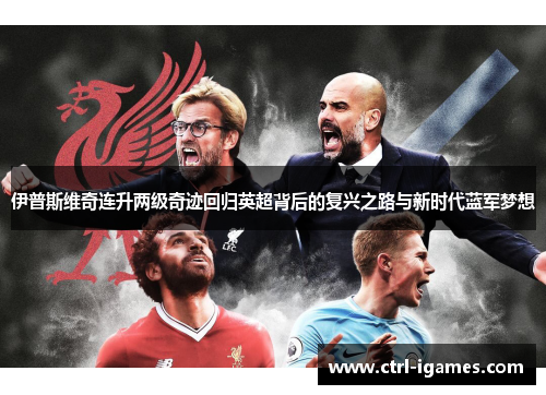伊普斯维奇连升两级奇迹回归英超背后的复兴之路与新时代蓝军梦想