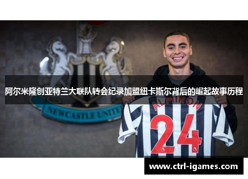 阿尔米隆创亚特兰大联队转会纪录加盟纽卡斯尔背后的崛起故事历程